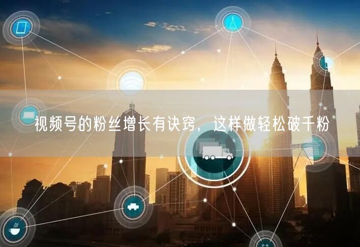 视频号的粉丝增长有诀窍，这样做轻松破千粉