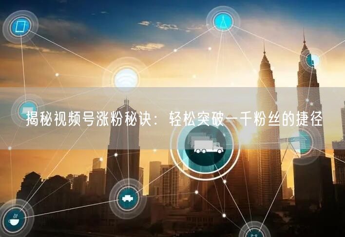 揭秘视频号涨粉秘诀:轻松突破一千粉丝的捷径