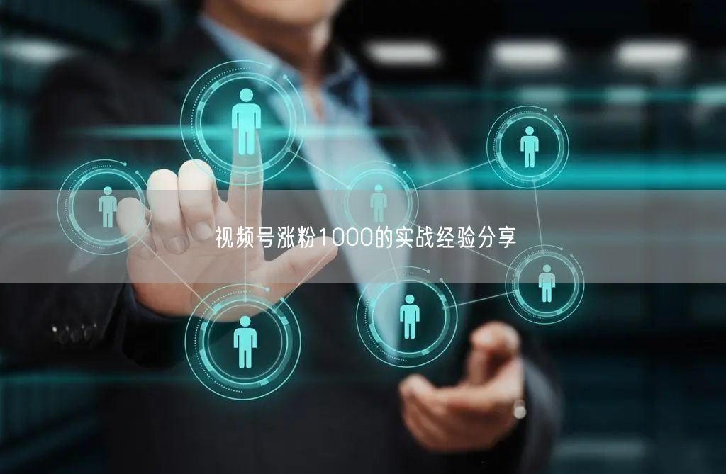 视频号涨粉1000的实战经验分享