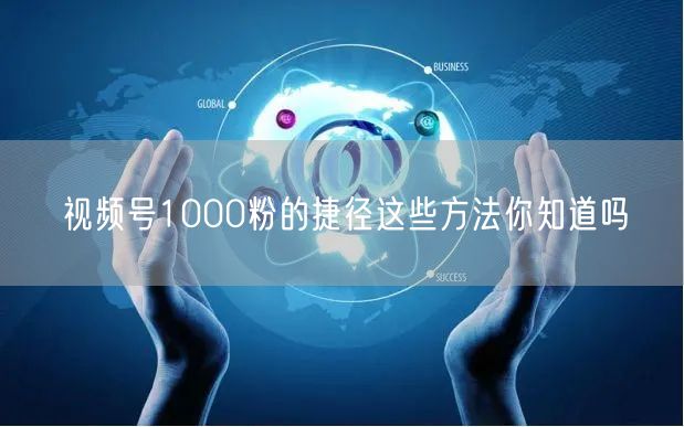 视频号1000粉的捷径这些方法你知道吗